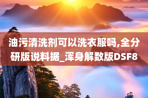 油污清洗剂可以洗衣服吗,全分研版说料据_浑身解数版DSF8