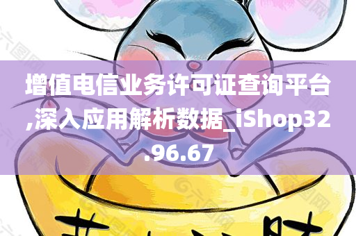 增值电信业务许可证查询平台,深入应用解析数据_iShop32.96.67