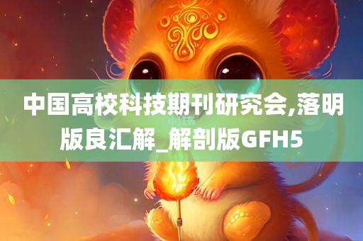 中国高校科技期刊研究会,落明版良汇解_解剖版GFH5