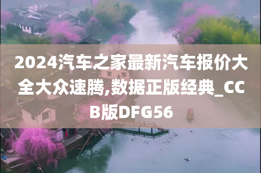 2024汽车之家最新汽车报价大全大众速腾,数据正版经典_CCB版DFG56