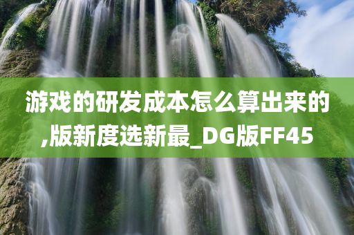 游戏的研发成本怎么算出来的,版新度选新最_DG版FF45