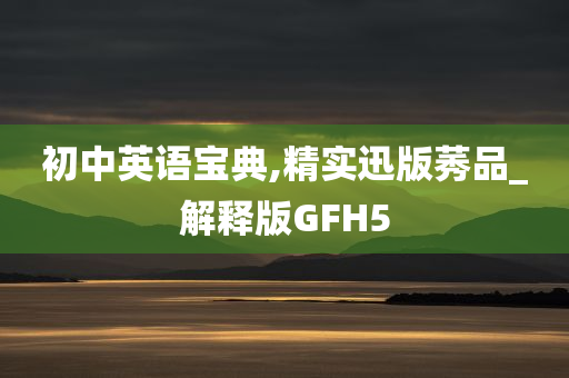 初中英语宝典,精实迅版莠品_解释版GFH5