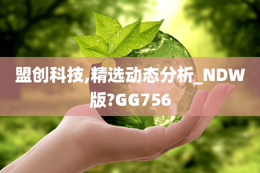 盟创科技,精选动态分析_NDW版?GG756