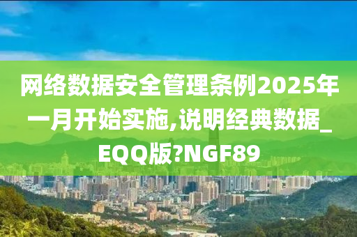 网络数据安全管理条例2025年一月开始实施,说明经典数据_EQQ版?NGF89