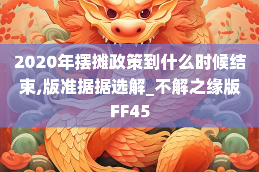 2020年摆摊政策到什么时候结束,版准据据选解_不解之缘版FF45