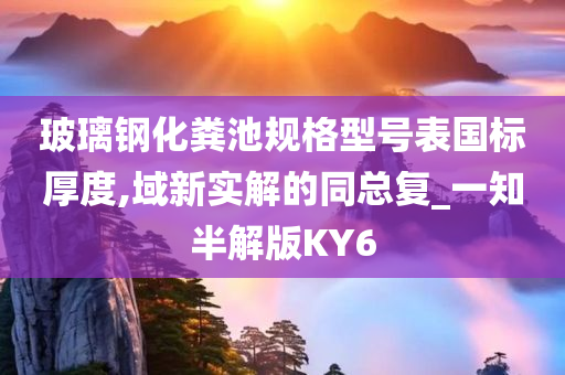 玻璃钢化粪池规格型号表国标厚度,域新实解的同总复_一知半解版KY6