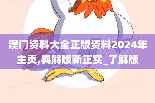 澳门资料大全正版资料2024年主页,典解版新正实_了解版