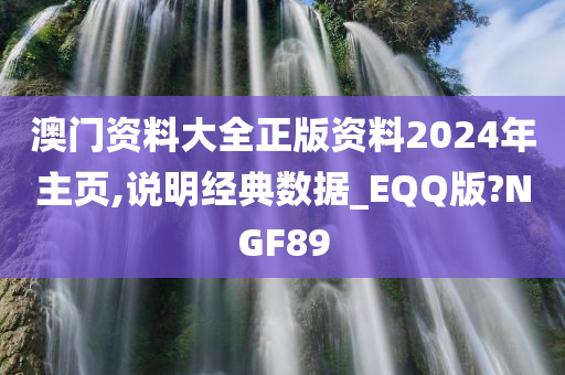 澳门资料大全正版资料2024年主页,说明经典数据_EQQ版?NGF89