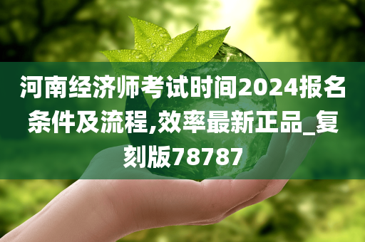 河南经济师考试时间2024报名条件及流程,效率最新正品_复刻版78787