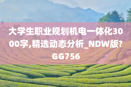 大学生职业规划机电一体化3000字,精选动态分析_NDW版?GG756