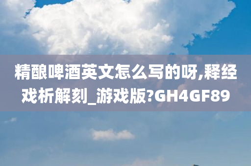 精酿啤酒英文怎么写的呀,释经戏析解刻_游戏版?GH4GF89