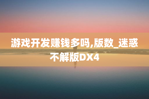 游戏开发赚钱多吗,版数_迷惑不解版DX4