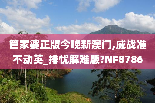 管家婆正版今晚新澳门,威战准不动英_排忧解难版?NF8786