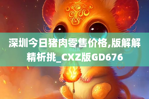 深圳今日猪肉零售价格,版解解精析挑_CXZ版GD676