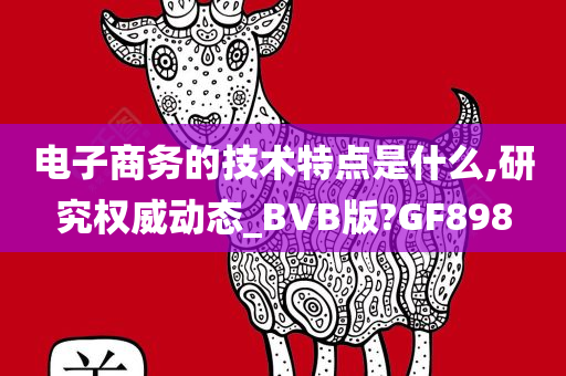 电子商务的技术特点是什么,研究权威动态_BVB版?GF898