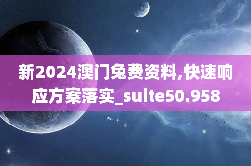 新2024澳门兔费资料,快速响应方案落实_suite50.958