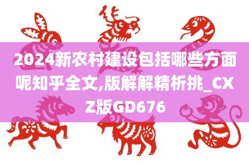 2024新农村建设包括哪些方面呢知乎全文,版解解精析挑_CXZ版GD676