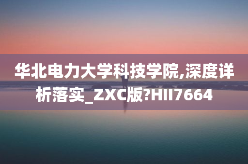 华北电力大学科技学院,深度详析落实_ZXC版?HII7664