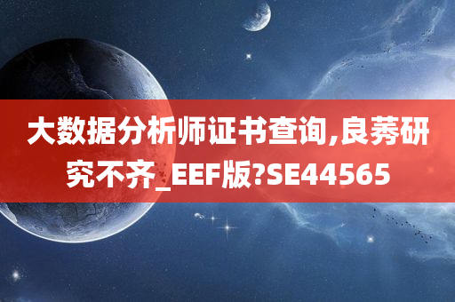 大数据分析师证书查询,良莠研究不齐_EEF版?SE44565