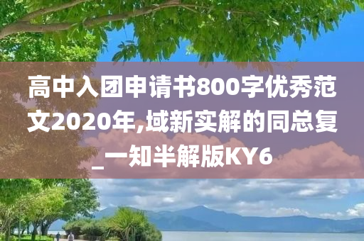 高中入团申请书800字优秀范文2020年,域新实解的同总复_一知半解版KY6