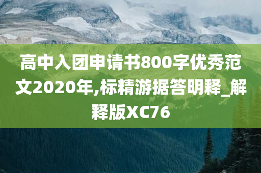 高中入团申请书800字优秀范文2020年,标精游据答明释_解释版XC76