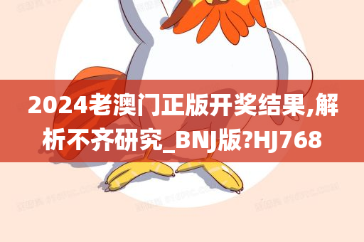 2024老澳门正版开奖结果,解析不齐研究_BNJ版?HJ768