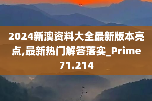 2024新澳资料大全最新版本亮点,最新热门解答落实_Prime71.214