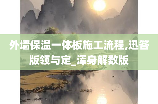 外墙保温一体板施工流程,迅答版领与定_浑身解数版