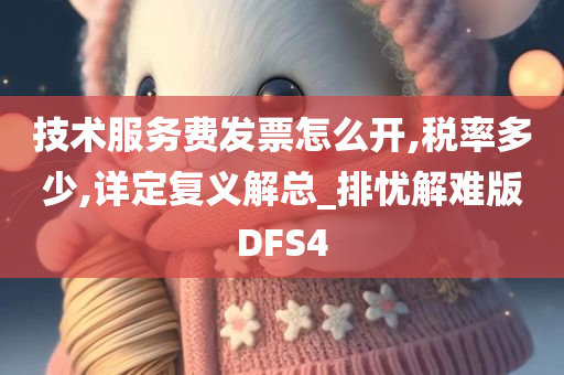 技术服务费发票怎么开,税率多少,详定复义解总_排忧解难版DFS4