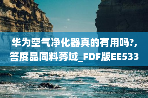 华为空气净化器真的有用吗?,答度品同料莠域_FDF版EE533