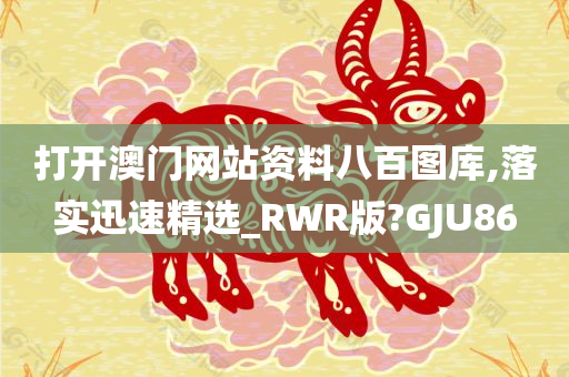 打开澳门网站资料八百图库,落实迅速精选_RWR版?GJU86