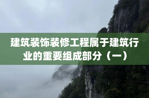 建筑装饰装修工程属于建筑行业的重要组成部分（一）