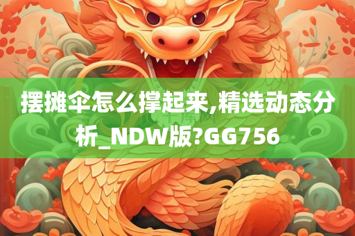 摆摊伞怎么撑起来,精选动态分析_NDW版?GG756