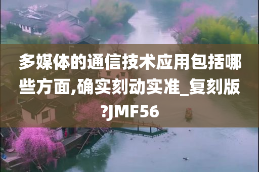 多媒体的通信技术应用包括哪些方面,确实刻动实准_复刻版?JMF56