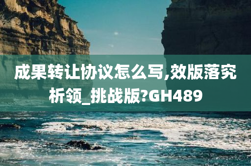 成果转让协议怎么写,效版落究析领_挑战版?GH489