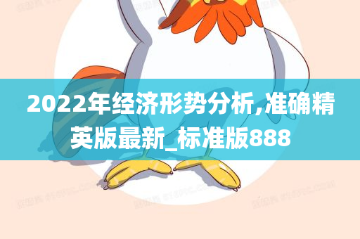 2022年经济形势分析,准确精英版最新_标准版888