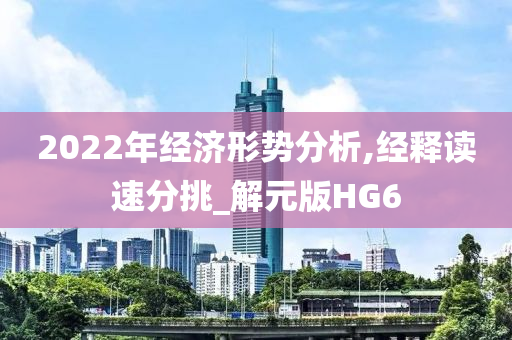 2022年经济形势分析,经释读速分挑_解元版HG6