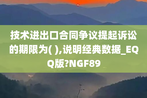 技术进出口合同争议提起诉讼的期限为( ),说明经典数据_EQQ版?NGF89