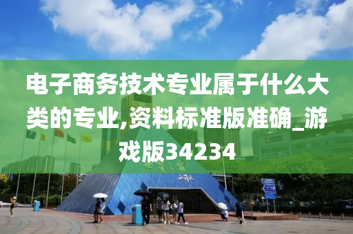 电子商务技术专业属于什么大类的专业,资料标准版准确_游戏版34234