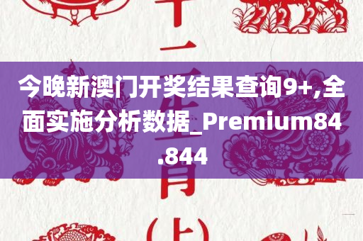 今晚新澳门开奖结果查询9+,全面实施分析数据_Premium84.844