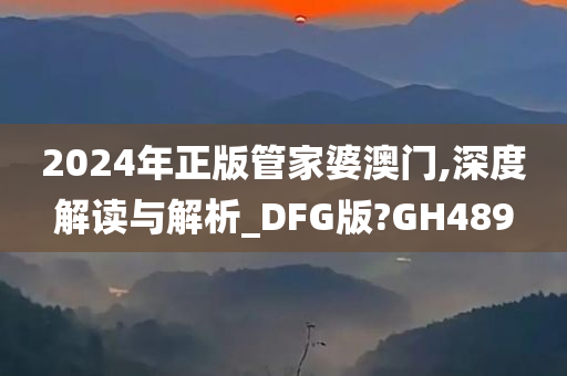 2024年正版管家婆澳门,深度解读与解析_DFG版?GH489