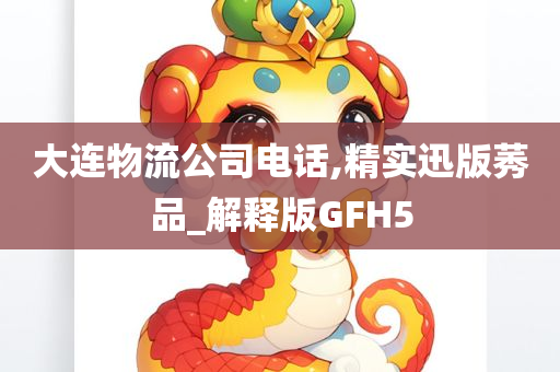 大连物流公司电话,精实迅版莠品_解释版GFH5