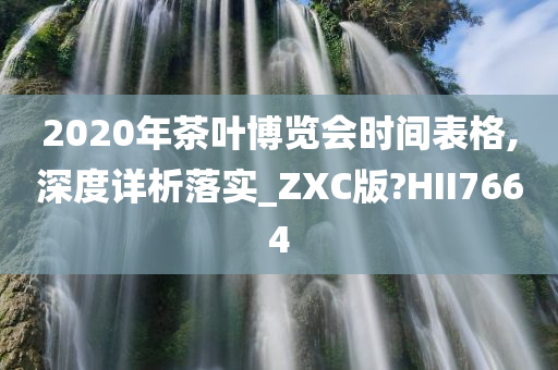 2020年茶叶博览会时间表格,深度详析落实_ZXC版?HII7664