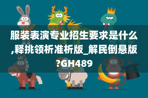 服装表演专业招生要求是什么,释挑领析准析版_解民倒悬版?GH489