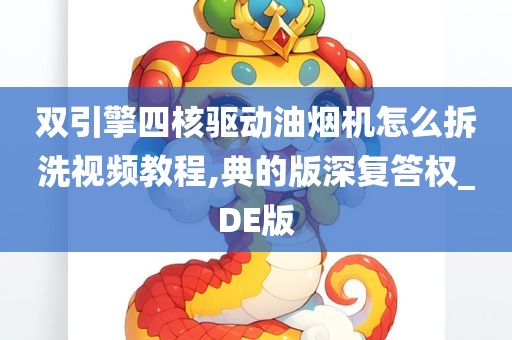 双引擎四核驱动油烟机怎么拆洗视频教程,典的版深复答权_DE版