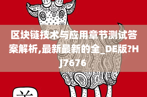 区块链技术与应用章节测试答案解析,最新最新的全_DE版?HJ7676