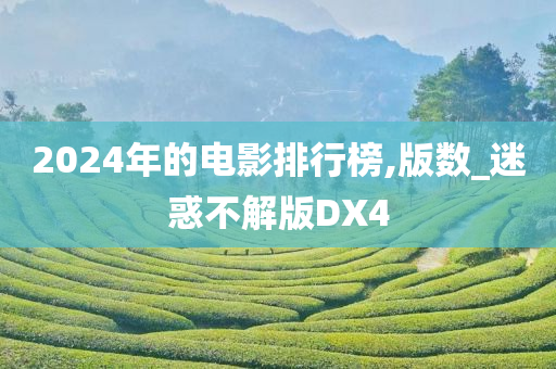 2024年的电影排行榜,版数_迷惑不解版DX4