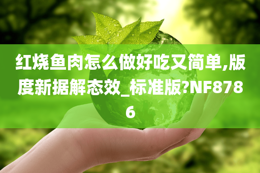 红烧鱼肉怎么做好吃又简单,版度新据解态效_标准版?NF8786