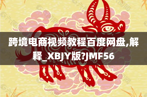 跨境电商视频教程百度网盘,解释_XBJY版?JMF56