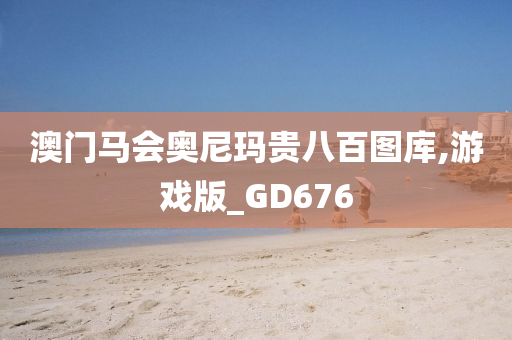 澳门马会奥尼玛贵八百图库,游戏版_GD676